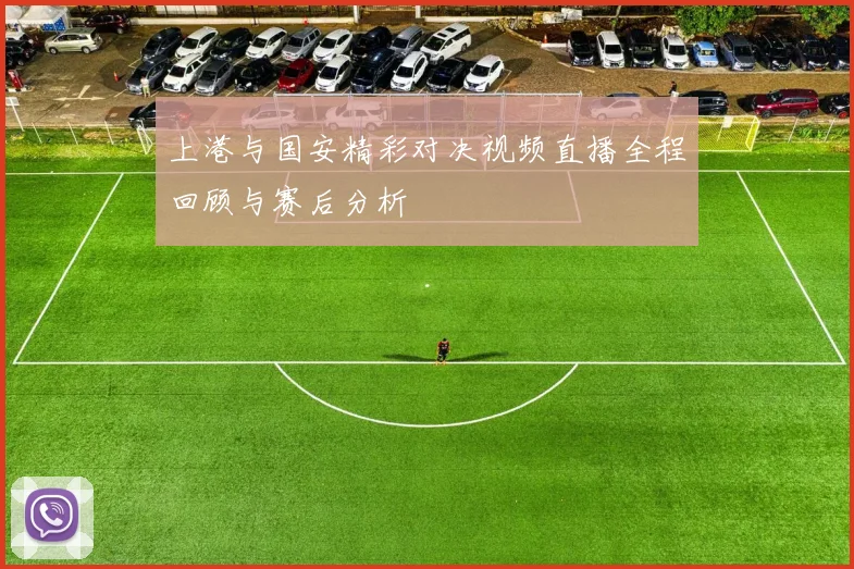 上港与国安精彩对决视频直播全程回顾与赛后分析
