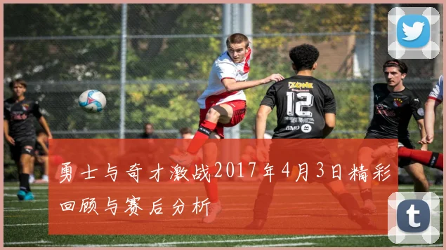 勇士与奇才激战2017年4月3日精彩回顾与赛后分析