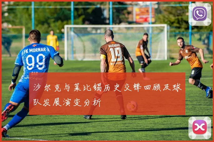 沙尔克与莱比锡历史交锋回顾及球队发展演变分析