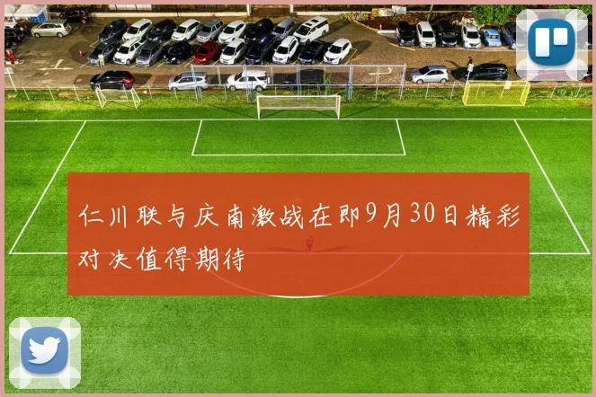 仁川联与庆南激战在即9月30日精彩对决值得期待