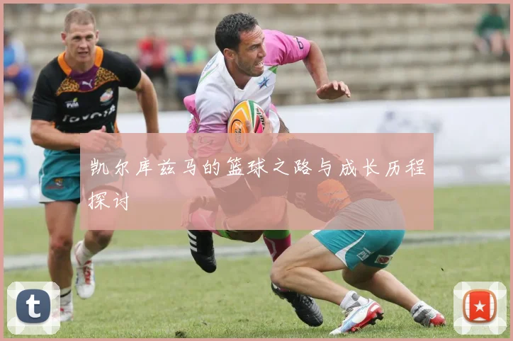 凯尔库兹马的篮球之路与成长历程探讨