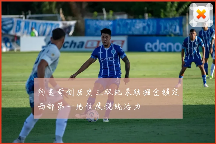 约基奇创历史三双纪录助掘金锁定西部第一地位展现统治力