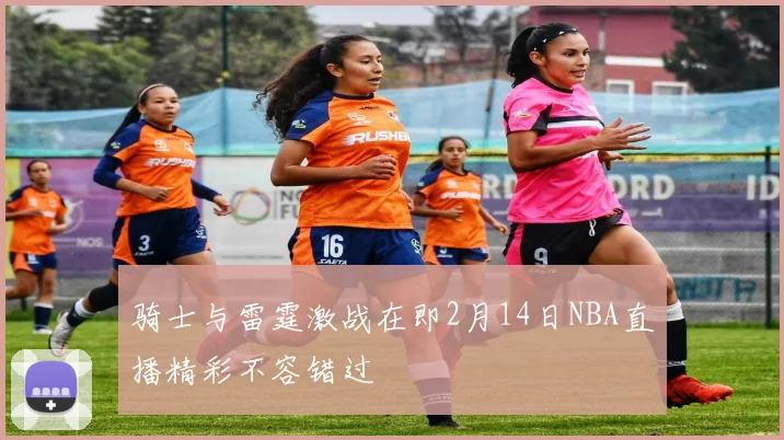 骑士与雷霆激战在即2月14日NBA直播精彩不容错过