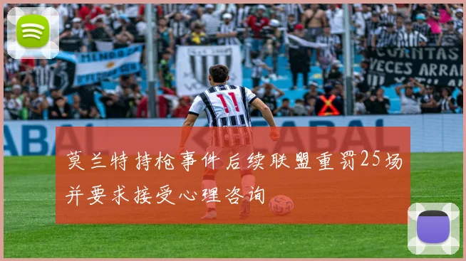 莫兰特持枪事件后续联盟重罚25场并要求接受心理咨询