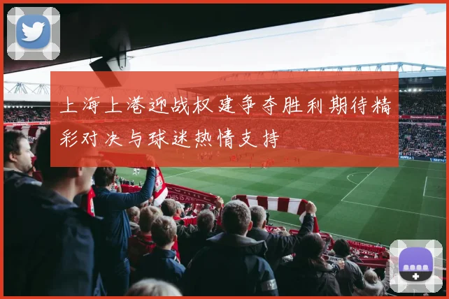 上海上港迎战权建争夺胜利期待精彩对决与球迷热情支持