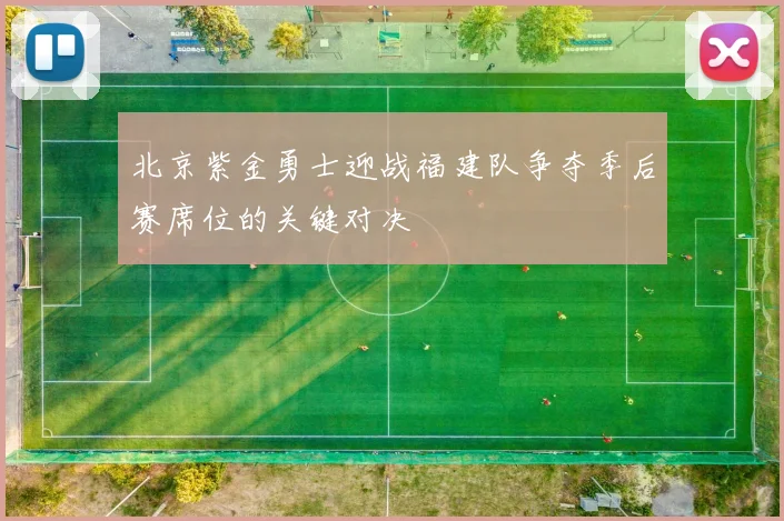 北京紫金勇士迎战福建队争夺季后赛席位的关键对决