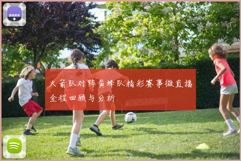 火箭队对阵黄蜂队精彩赛事微直播全程回顾与分析