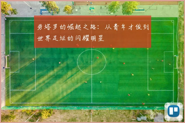 劳塔罗的崛起之路：从青年才俊到世界足坛的闪耀明星
