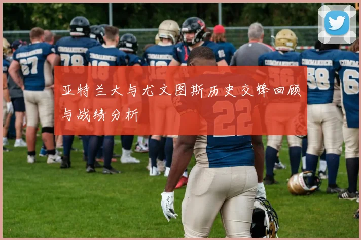 亚特兰大与尤文图斯历史交锋回顾与战绩分析