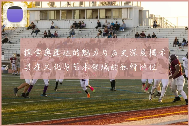 探索奥蓬达的魅力与历史深度揭示其在文化与艺术领域的独特地位