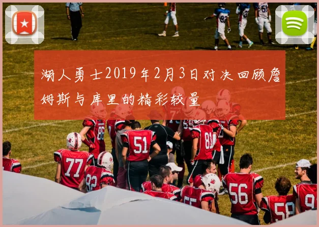 湖人勇士2019年2月3日对决回顾詹姆斯与库里的精彩较量