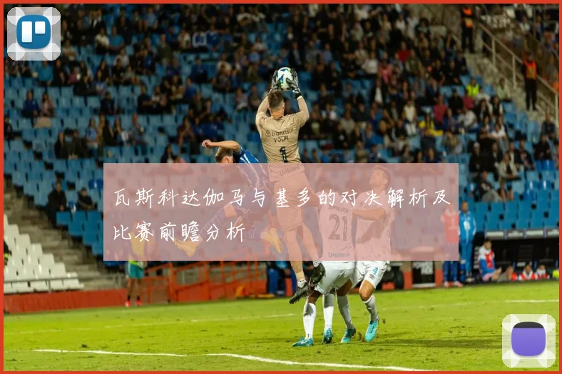 瓦斯科达伽马与基多的对决解析及比赛前瞻分析