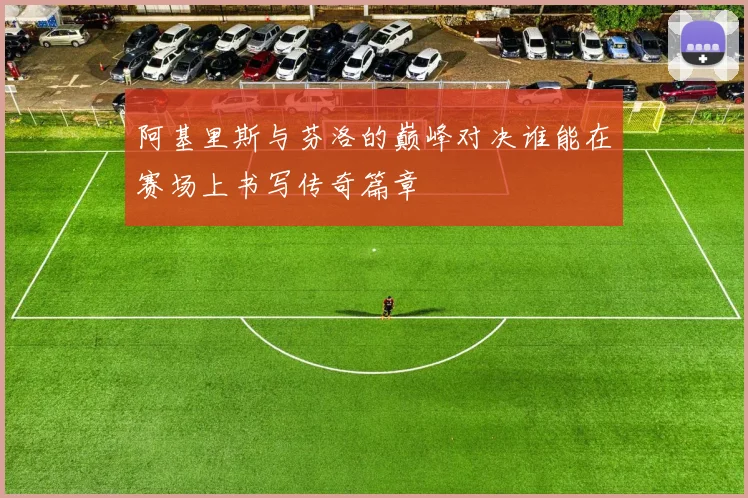 阿基里斯与芬洛的巅峰对决谁能在赛场上书写传奇篇章